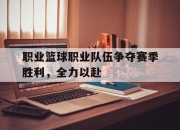 米兰体育app-职业篮球职业队伍争夺赛季胜利，全力以赴的简单介绍
